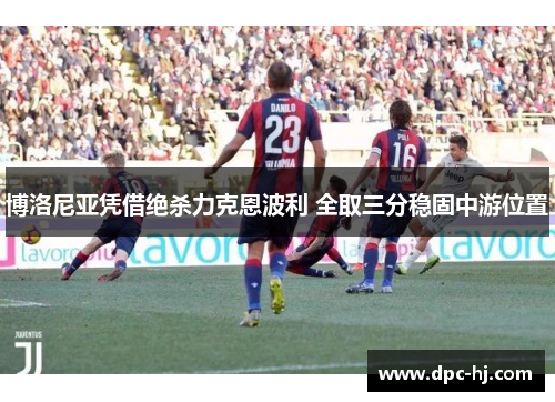 博洛尼亚凭借绝杀力克恩波利 全取三分稳固中游位置