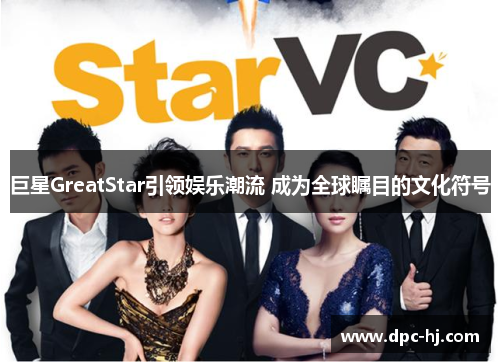 巨星GreatStar引领娱乐潮流 成为全球瞩目的文化符号
