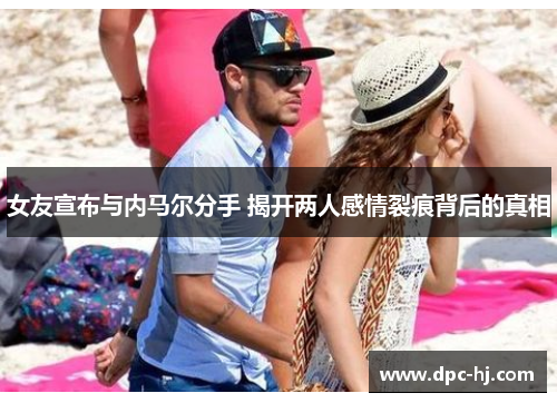女友宣布与内马尔分手 揭开两人感情裂痕背后的真相