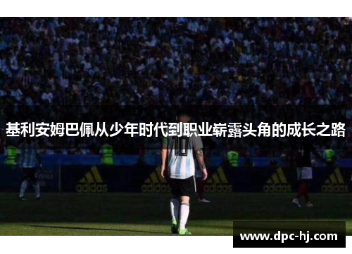 基利安姆巴佩从少年时代到职业崭露头角的成长之路