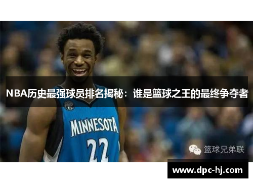 NBA历史最强球员排名揭秘：谁是篮球之王的最终争夺者