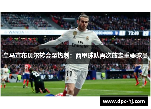 皇马宣布贝尔转会至热刺：西甲球队再次放走重要球员