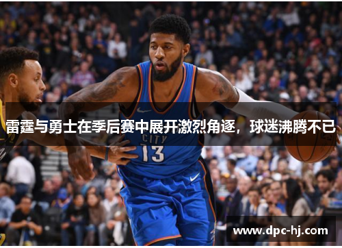 雷霆与勇士在季后赛中展开激烈角逐，球迷沸腾不已