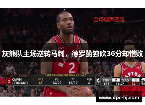 灰熊队主场逆转马刺，德罗赞独砍36分却惜败