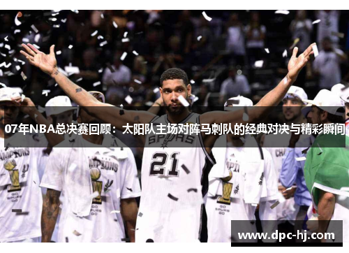 07年NBA总决赛回顾：太阳队主场对阵马刺队的经典对决与精彩瞬间