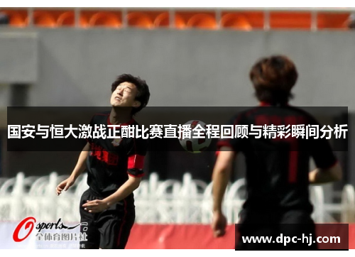国安与恒大激战正酣比赛直播全程回顾与精彩瞬间分析