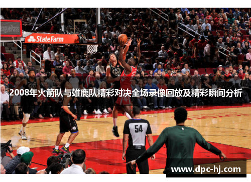 2008年火箭队与雄鹿队精彩对决全场录像回放及精彩瞬间分析