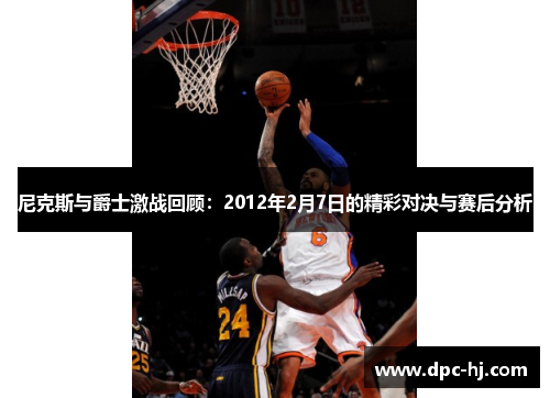 尼克斯与爵士激战回顾：2012年2月7日的精彩对决与赛后分析