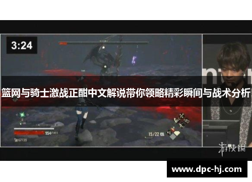 篮网与骑士激战正酣中文解说带你领略精彩瞬间与战术分析
