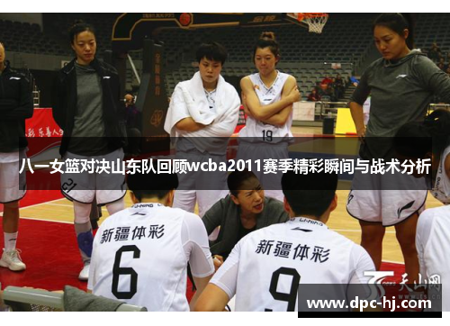 八一女篮对决山东队回顾wcba2011赛季精彩瞬间与战术分析