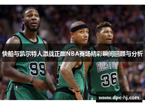 快船与凯尔特人激战正酣NBA赛场精彩瞬间回顾与分析