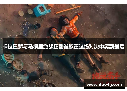 卡拉巴赫与马德里激战正酣谁能在这场对决中笑到最后