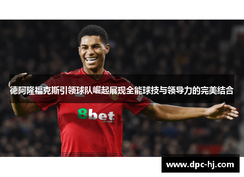 德阿隆福克斯引领球队崛起展现全能球技与领导力的完美结合